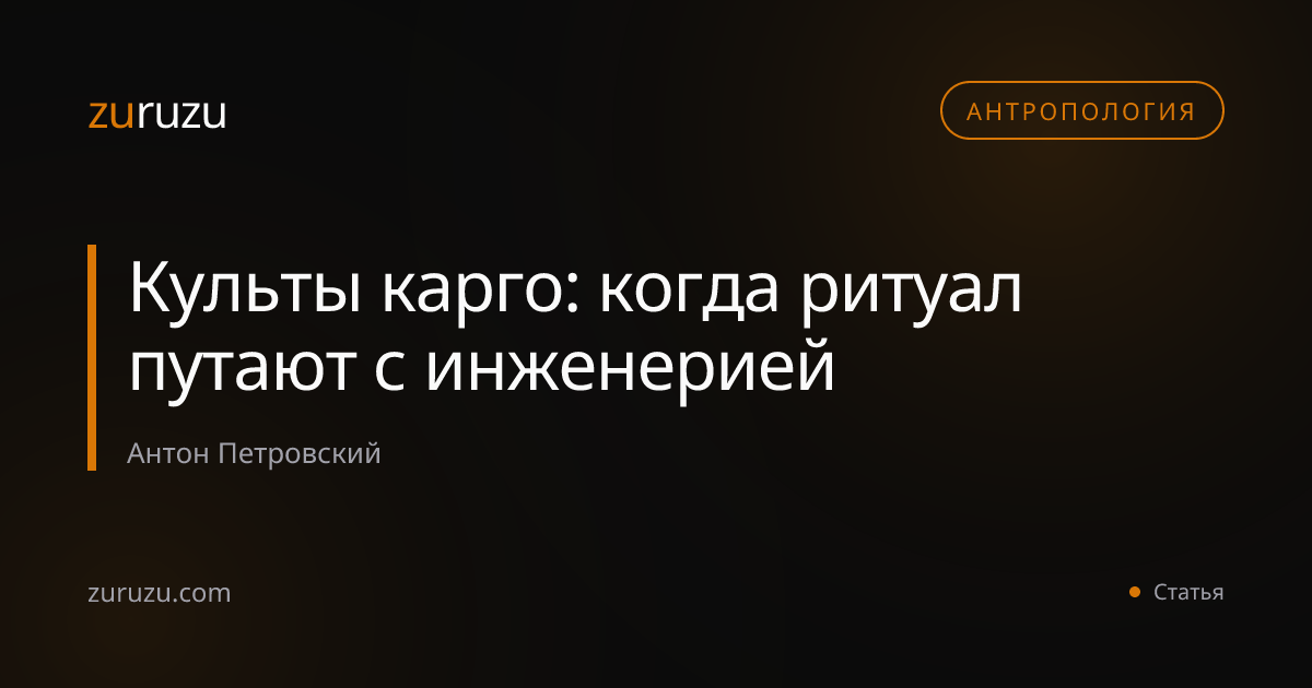Культы карго: когда ритуал путают с инженерией